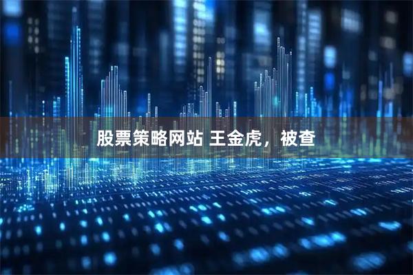 股票策略网站 王金虎，被查