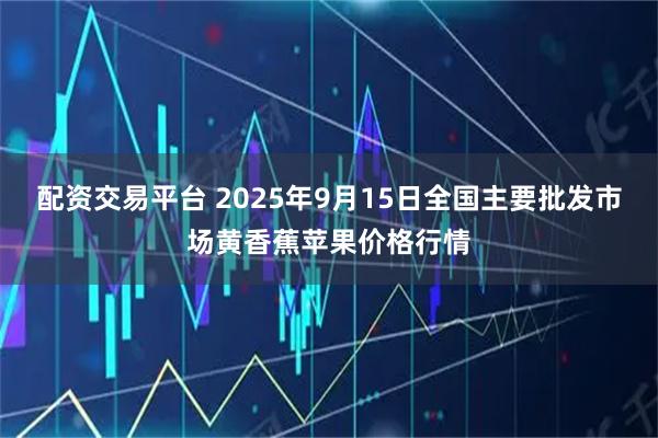 配资交易平台 2025年9月15日全国主要批发市场黄香蕉苹果价格行情