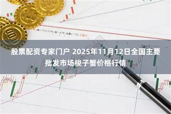 股票配资专家门户 2025年11月12日全国主要批发市场梭子蟹价格行情