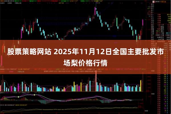 股票策略网站 2025年11月12日全国主要批发市场梨价格行情