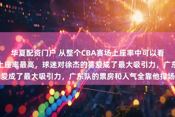 华夏配资门户 从整个CBA赛场上座率中可以看出来，有广东队的比赛上座率最高，球迷对徐杰的喜爱成了最大吸引力，广东队的票房和人气全靠他撑场面