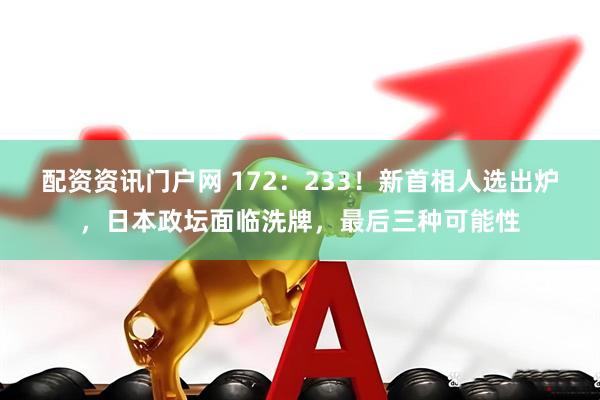 配资资讯门户网 172：233！新首相人选出炉，日本政坛面临洗牌，最后三种可能性