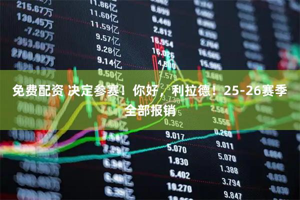 免费配资 决定参赛！你好，利拉德！25-26赛季全部报销